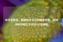 快手买粉丝，揭秘快手平台的秘密武器，高效吸粉攻略亿乐社区SUP货源站
