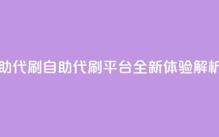 代刷自助代刷 - 自助代刷平台全新体验解析~