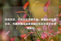 玖伍社区，玖伍社区货源主站，美丽社区玖伍社区，构建和谐幸福新家园亿乐社区低价自营货源站