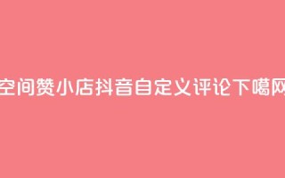 qq空间赞小店 - 抖音自定义评论