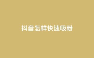 抖音怎样快速吸粉 - 如何快速在抖音增加粉丝。