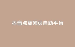 抖音点赞网页自助平台 - 抖音点赞在线自助平台优质服务~