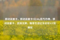 移动流量卡，移动流量卡9元300g官方办理，移动流量卡，连接无限，畅享生活亿乐社区SUP货源站