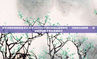 快手点赞秒到帐微信支付,快手1元1000千粉丝活粉丝是真的吗 - 抖音粉丝秒到账 - 闲鱼业务自助下单全网最低价
