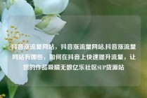 抖音涨流量网站，抖音涨流量网站,抖音涨流量网站有哪些，如何在抖音上快速提升流量，让您的作品吸睛无数亿乐社区SUP货源站