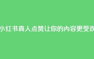 小红书真人点赞业务 - 小红书真人点赞：让你的内容更受欢迎的有效方法。