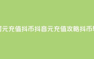 抖音如何1元充值10抖币(抖音1元充值攻略：10抖币轻松获得！)