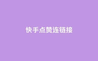 快手点赞连链接 - 快手人气爆棚，点赞链接分享~