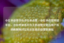 小红书业务平台小红书点赞，小红书点赞网络平台，小红书业务平台上的点赞文化与用户互动机制探讨亿乐社区低价自营货源站