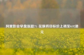 阿里影业早盘涨超7% 花旗将目标价上调至0.92港元