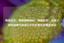 两碗社区，两碗镇两碗村，两碗社区，邻里之间的温暖与连接亿乐社区低价自营货源站