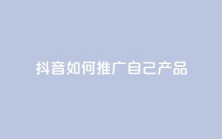 抖音如何推广自己产品,王者1元秒一万赞 - 24小时QQ空间访客 - qq秒赞云端
