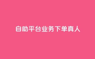 自助平台业务下单真人,抖音自助领赞 - 卡盟刷紫钻永久 - ks超级粉丝软件