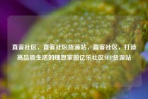 直客社区，直客社区货源站，直客社区，打造高品质生活的理想家园亿乐社区SUP货源站