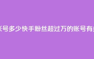 快手一千万粉丝账号多少 - 快手粉丝超过1000万的账号有多少人关注~