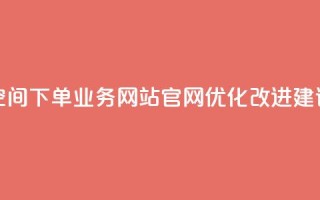 qq空间下单业务网站官网优化改进建议
