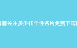 抖音500关注多少钱 - QQ个性名片免费