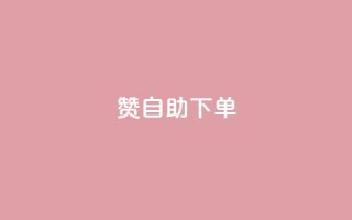 100赞05自助下单 - 实用方便！享受100赞05自助下单服务~