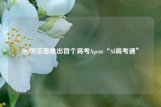 QQ浏览器推出首个高考Agent“AI高考通”