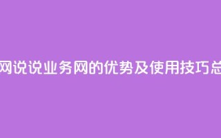 qq说说业务网 - QQ说说业务网的优势及使用技巧总结。