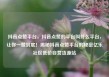 抖音点赞平台，抖音点赞的平台叫什么平台，让你一赞到底！揭秘抖音点赞平台的秘密亿乐社区低价自营货源站