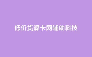 低价货源卡网辅助科技,qq点赞有限制吗 - 抖音业务下单24 - ks一键清理关注网站