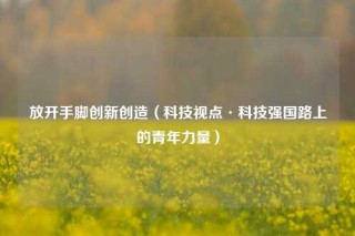 放开手脚创新创造（科技视点·科技强国路上的青年力量）
