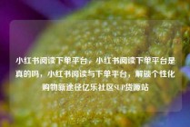 小红书阅读下单平台，小红书阅读下单平台是真的吗，小红书阅读与下单平台，解锁个性化购物新途径亿乐社区SUP货源站