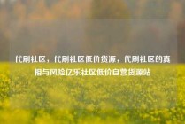 代刷社区，代刷社区低价货源，代刷社区的真相与风险亿乐社区低价自营货源站