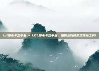lol脚本卡盟平台 - LOL脚本卡盟平台：提供全新的游戏辅助工具!