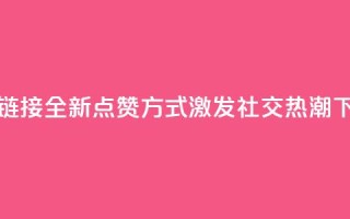 ks点赞链接 - 全新点赞方式激发社交热潮。