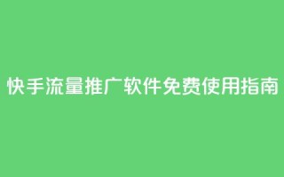 快手流量推广软件免费使用指南
