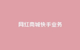 网红商城快手业务,快手买call链接 - qq永久业务卡盟网站 - 抖音获取10000赞