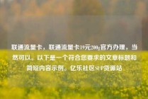 联通流量卡，联通流量卡19元200g官方办理，当然可以。以下是一个符合您要求的文章标题和简短内容示例。亿乐社区SUP货源站