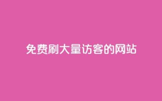 免费刷大量访客的网站 - 获取大规模访问量的免费网站推荐！