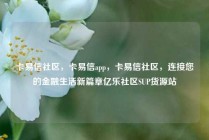 卡易信社区，卡易信app，卡易信社区，连接您的金融生活新篇章亿乐社区SUP货源站