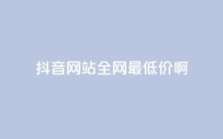 抖音网站全网最低价啊,qq空间一万访客以上说明什么 - 1块钱1w播放量在哪买 - qq业务下单全网最快