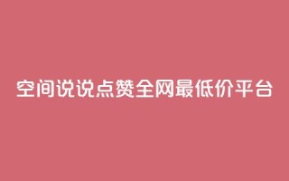 空间说说点赞全网最低价平台,dy自助下单网 - 24小时低价秒单业务哪个好 - 抖音1比1充值链接是什么