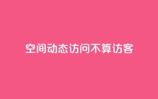 QQ空间动态访问不算访客 - QQ空间动态浏览不记录访客数量。