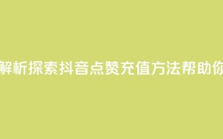 dy点赞充值 - 【dy点赞充值】解析：探索抖音点赞充值方法，帮助你提升曝光率。