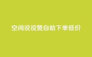 qq空间说说赞自助下单低价,QQ自助业务网 - qq空间免费点赞赞 - 免费领取qq空间说说浏览量