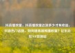 抖音播放量，抖音播放量达到多少才有收益，抖音热门话题，如何提高视频播放量？亿乐社区SUP货源站
