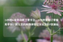 24小时dy业务自助下单平台，24小时智能订单服务平台，简化您的购物体验亿乐社区SUP货源站