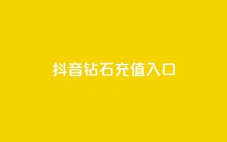 抖音钻石充值入口 - 抖音粉丝福利！钻石充值入口大公开~