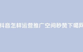 抖音怎样运营推广 - QQ空间秒赞