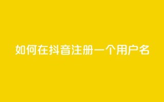 如何在抖音注册一个用户名