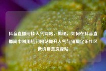抖音直播间挂人气网站，揭秘，如何在抖音直播间中利用热门网站提升人气与销量亿乐社区低价自营货源站