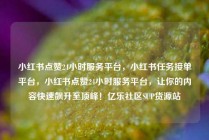 小红书点赞24小时服务平台，小红书任务接单平台，小红书点赞24小时服务平台，让你的内容快速飙升至顶峰！亿乐社区SUP货源站
