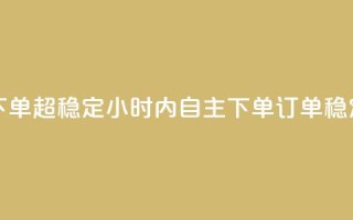 24小时自助业务下单超稳定 - 24小时内自主下单，订单稳定有保障。