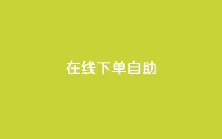 在线下单自助 - 在线购买产品自主下单!